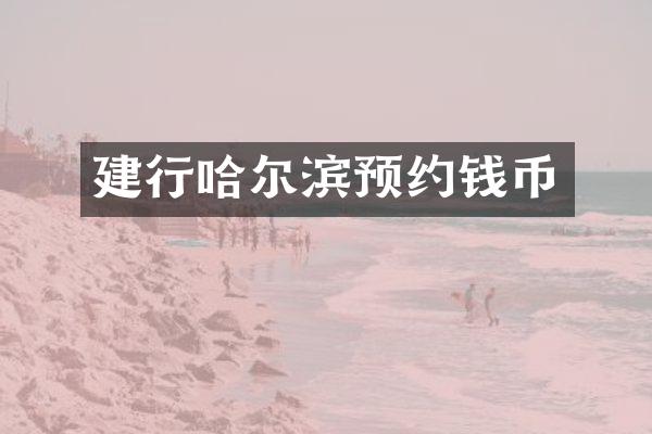 建行哈尔滨预约钱币