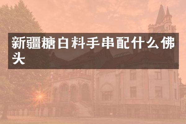 新疆糖白料手串佛头