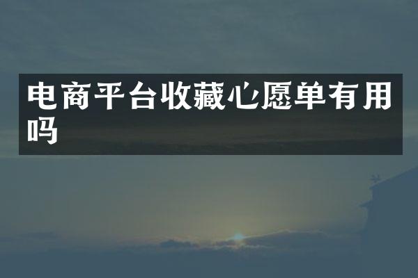 电商平台收藏心愿单有用吗