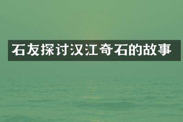 石友探讨汉江奇石的故事