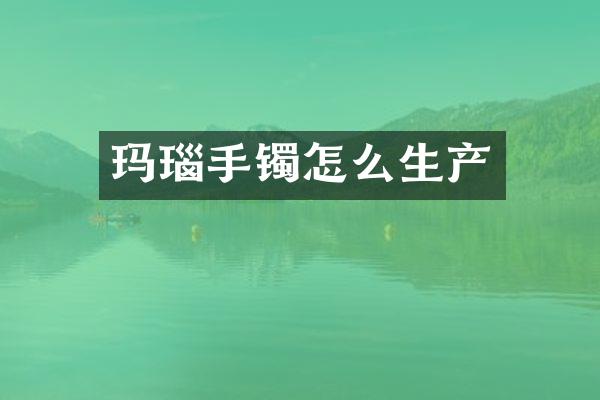 玛瑙手镯怎么生产