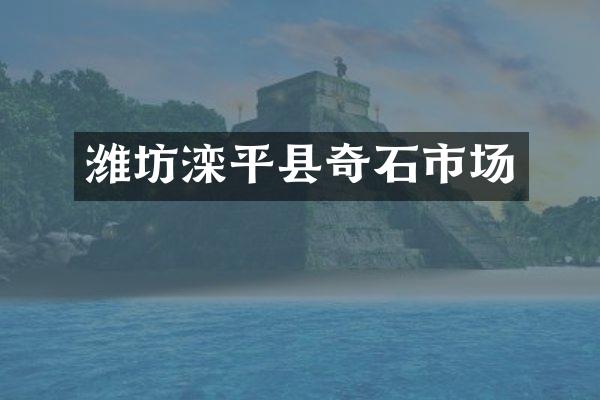 潍坊滦平县奇石市场