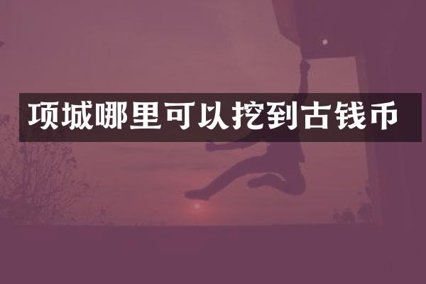 项城哪里可以挖到古钱币