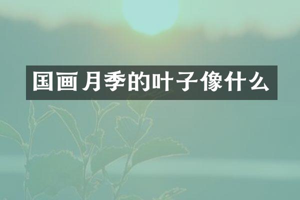 国画月季的叶子像什么