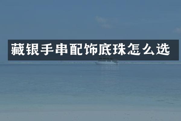 藏银手串配饰底珠怎么选
