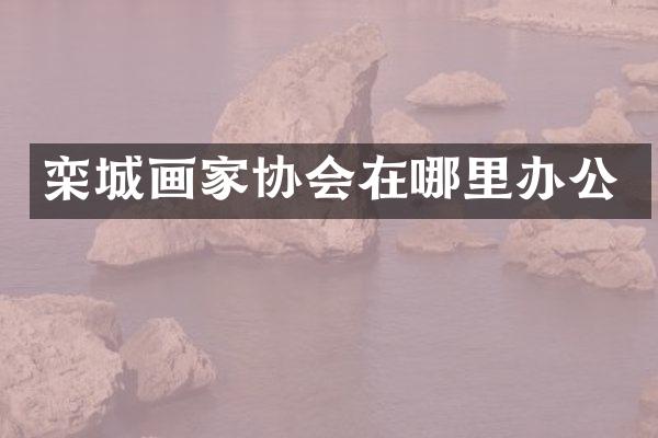 栾城画家协会在哪里办公