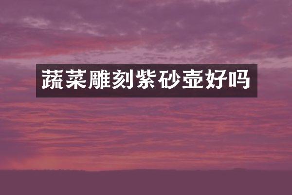 蔬菜雕刻紫砂壶好吗