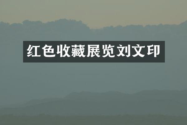 红色收藏展览刘文印