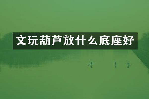 文玩葫芦放什么底座好