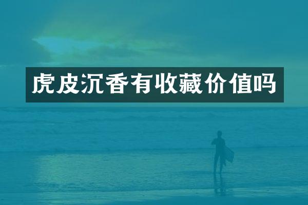 虎皮沉香有收藏价值吗