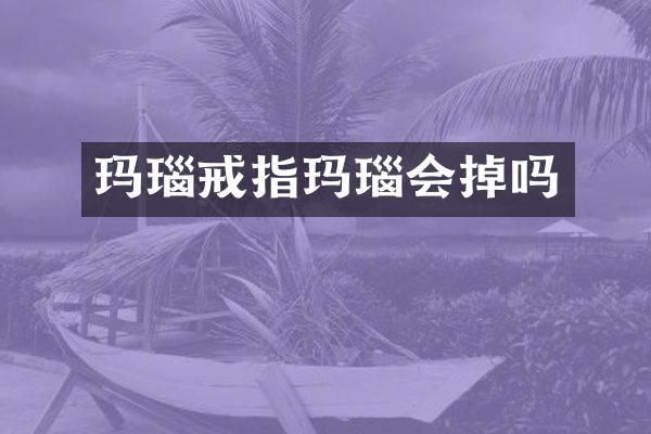 玛瑙戒指玛瑙会掉吗