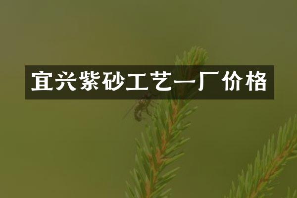 宜兴紫砂工艺一厂价格