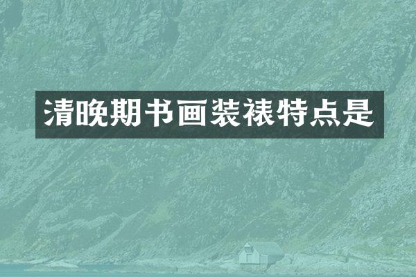 清晚期书画装裱特点是