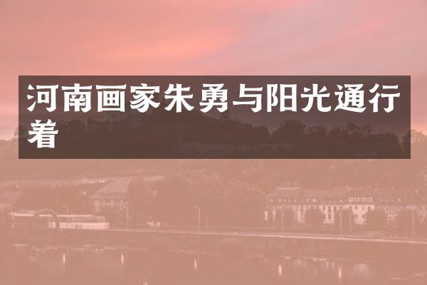 河南画家朱勇与阳光通行着