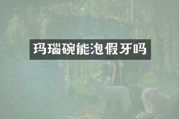 玛瑙碗能泡假牙吗