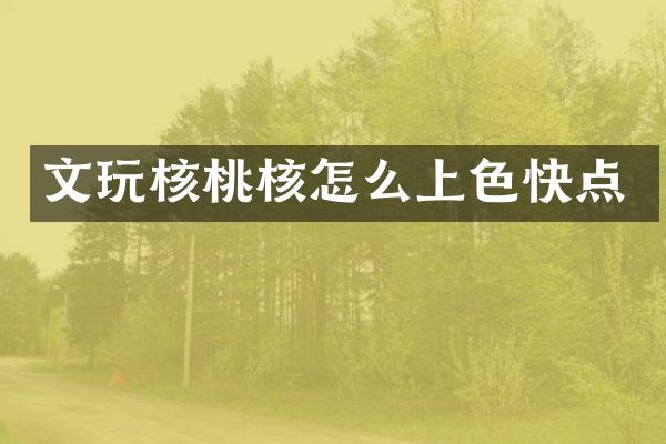 文玩核桃核怎么上色快点