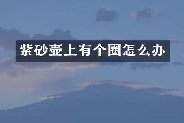 紫砂壶上有个圈怎么办