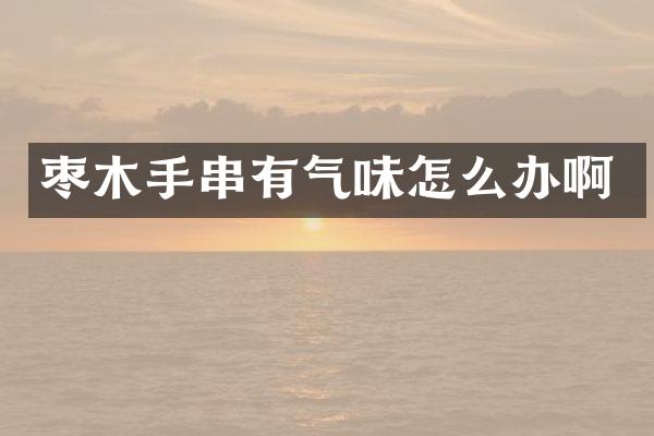 枣木手串有气味怎么办啊