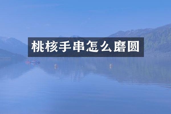 桃核手串怎么磨圆