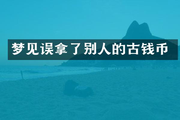 梦见误拿了别人的古钱币