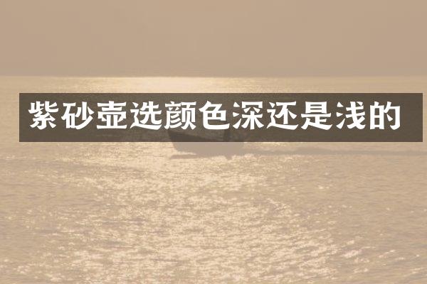 紫砂壶选颜色深还是浅的