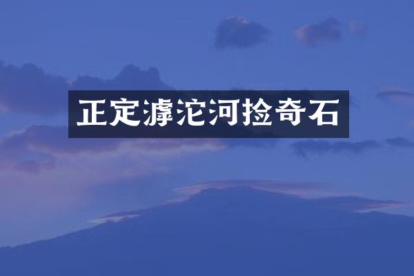 正定滹沱河捡奇石