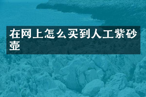 在网上怎么买到人工紫砂壶
