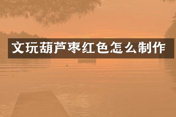 文玩葫芦枣红色怎么制作