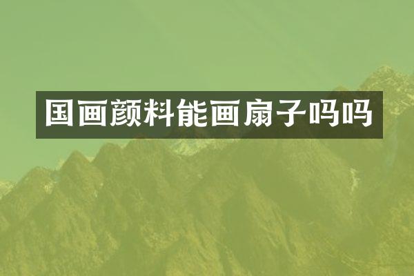 国画颜料能画扇子吗吗