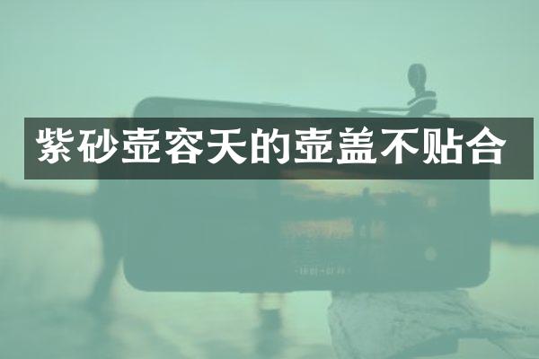 紫砂壶容天的壶盖不贴合