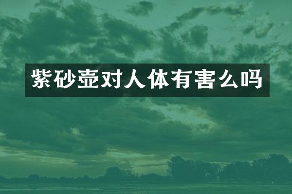 紫砂壶对人体有害么吗