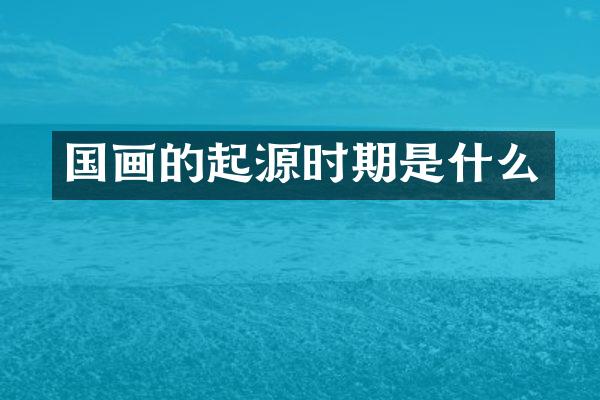 国画的起源时期是什么
