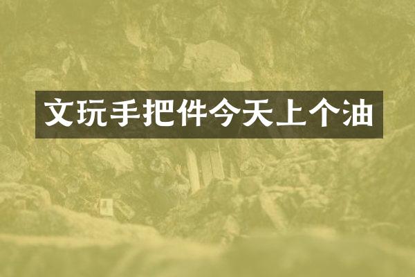 文玩手把件今天上个油