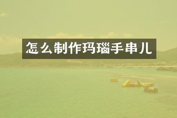怎么制作玛瑙手串儿