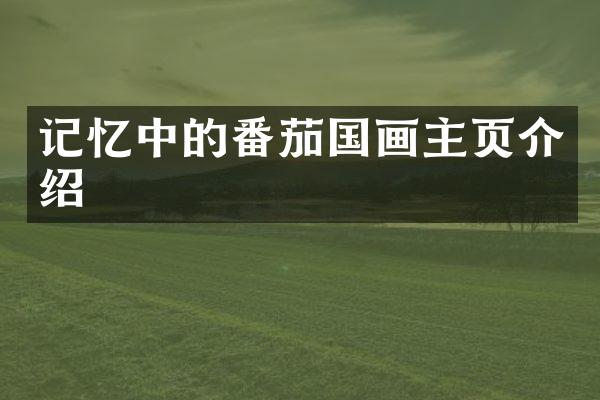 记忆中的番茄国画主页介绍