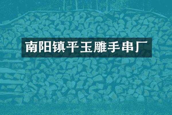 南阳镇平玉雕手串厂