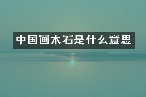 中国画木石是什么意思
