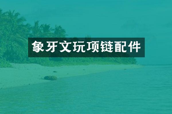 象牙文玩项链配件