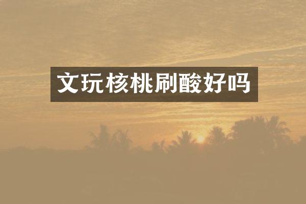 文玩核桃刷酸好吗