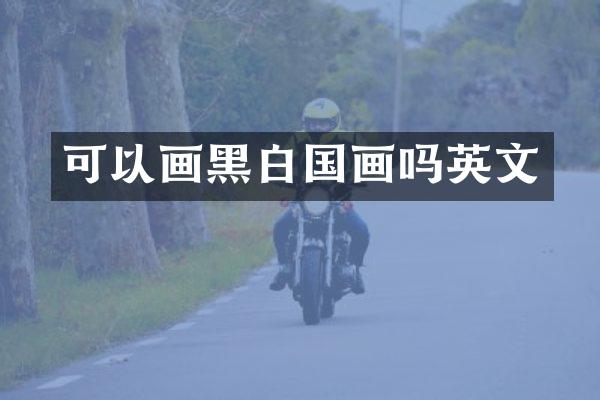 可以画黑白国画吗英文