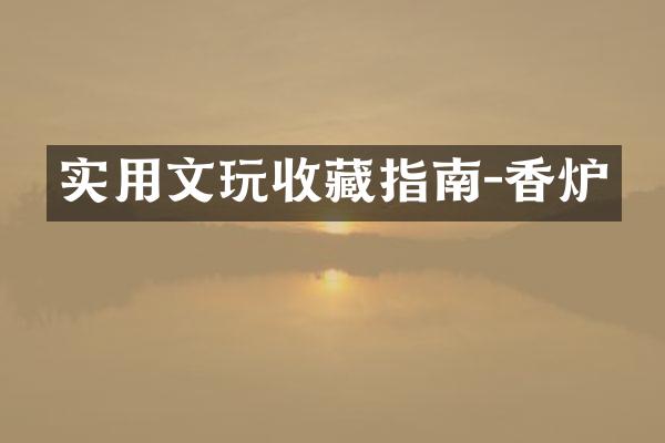 实用文玩收藏指南-香炉