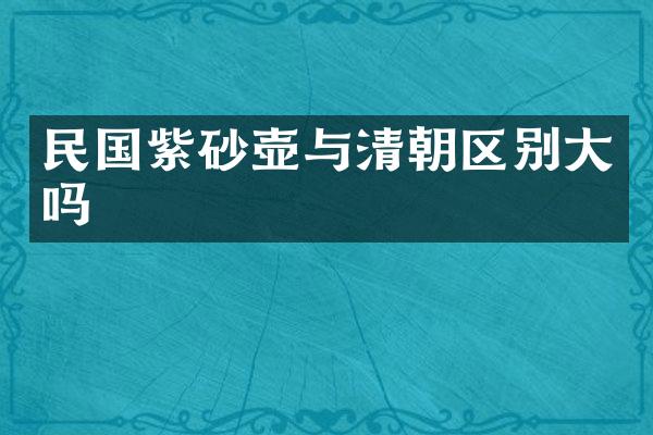 民国紫砂壶与清朝区别大吗