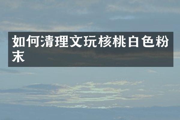 如何清理文玩核桃白色粉末