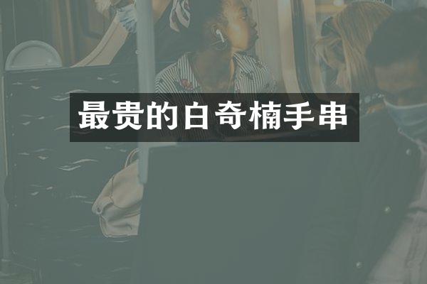 最贵的白奇楠手串