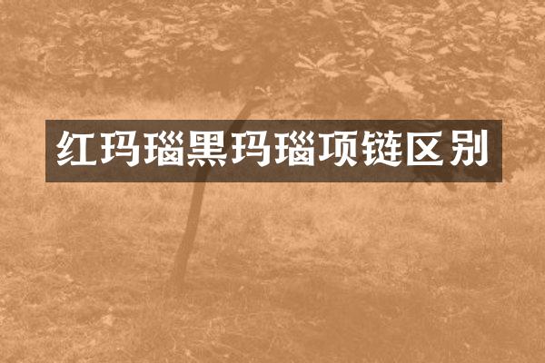 红玛瑙黑玛瑙项链区别