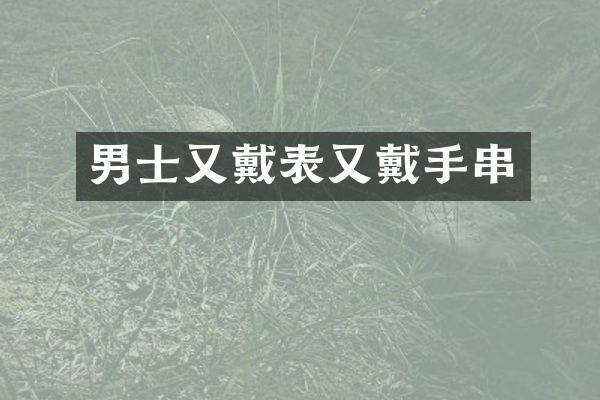 男士又戴表又戴手串