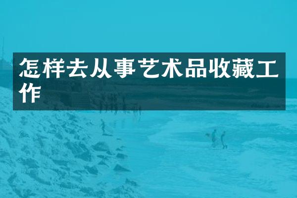 怎样去从事艺术品收藏工作