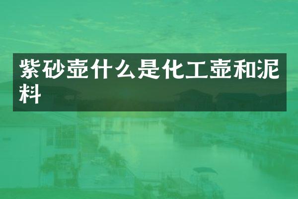 紫砂壶什么是化工壶和泥料