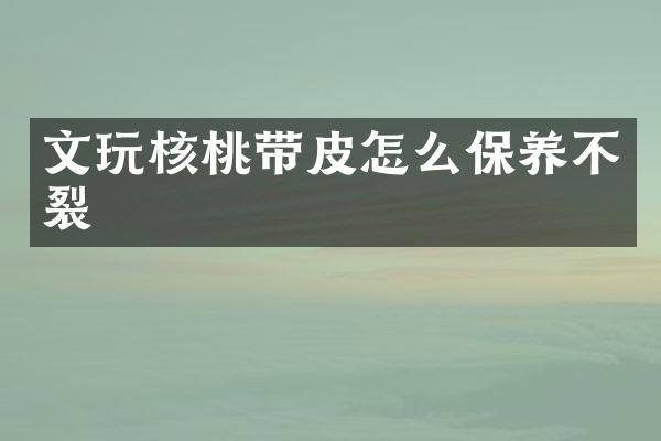 文玩核桃带皮怎么保养不裂