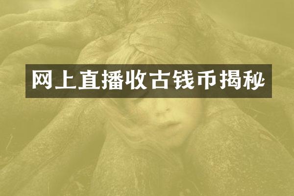 网上直播收古钱币揭秘